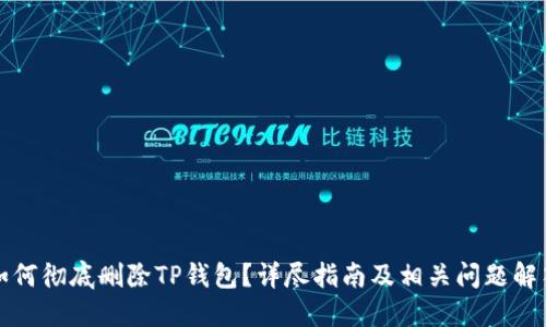 如何彻底删除TP钱包？详尽指南及相关问题解答