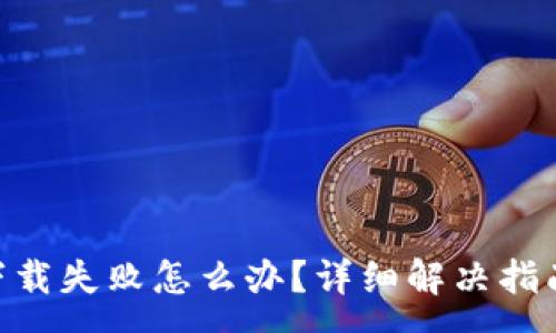 :
虚拟币交易APP下载失败怎么办？详细解决指南与常见问题解析
