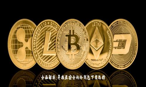 全面解析：寻找最安全的冷钱包下载选择