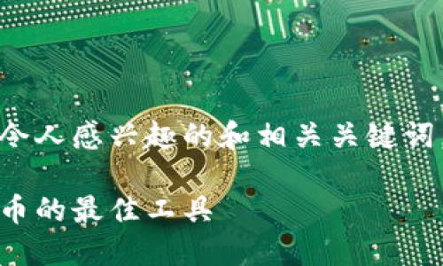 由于请求内容较长，以下是令人感兴趣的和相关关键词，并简要介绍狐狸钱包官网。

狐狸钱包官网：掌握加密货币的最佳工具