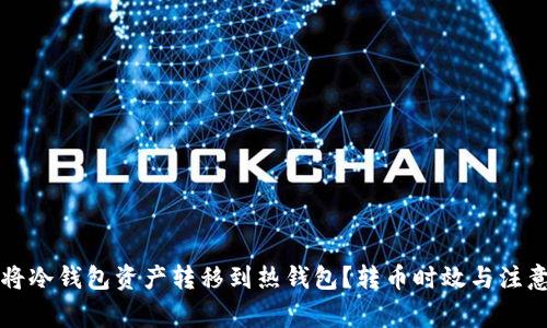 如何高效地将冷钱包资产转移到热钱包？转币时效与注意事项全解析