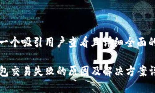 思考一个吸引用户查看且详细全面的优秀

TP钱包交易失败的原因及解决方案详解