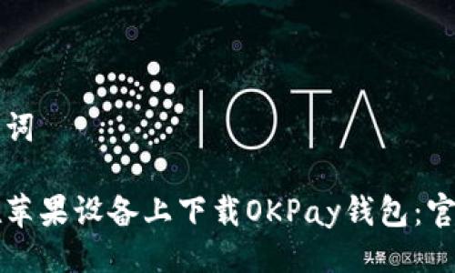 及关键词

如何在苹果设备上下载OKPay钱包：官方指南